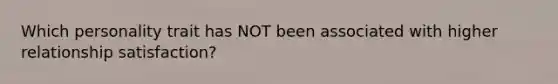 Which personality trait has NOT been associated with higher relationship satisfaction?
