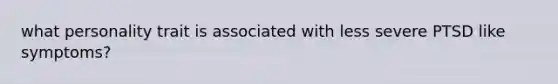 what personality trait is associated with less severe PTSD like symptoms?