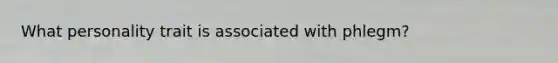 What personality trait is associated with phlegm?