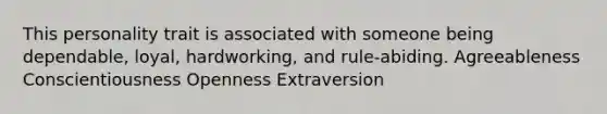 This personality trait is associated with someone being dependable, loyal, hardworking, and rule-abiding. Agreeableness Conscientiousness Openness Extraversion