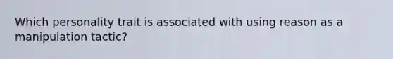 Which personality trait is associated with using reason as a manipulation tactic?