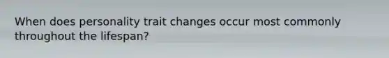 When does personality trait changes occur most commonly throughout the lifespan?