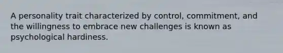 A personality trait characterized by control, commitment, and the willingness to embrace new challenges is known as psychological hardiness.