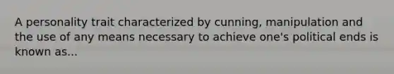 A personality trait characterized by cunning, manipulation and the use of any means necessary to achieve one's political ends is known as...