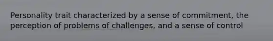Personality trait characterized by a sense of commitment, the perception of problems of challenges, and a sense of control