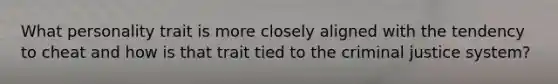 What personality trait is more closely aligned with the tendency to cheat and how is that trait tied to the criminal justice system?