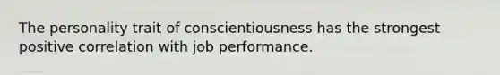 The personality trait of conscientiousness has the strongest positive correlation with job performance.