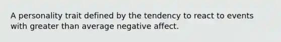 A personality trait defined by the tendency to react to events with greater than average negative affect.