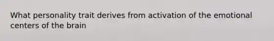 What personality trait derives from activation of the emotional centers of the brain