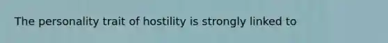 The personality trait of hostility is strongly linked to