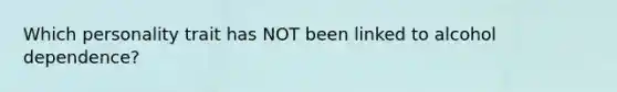 Which personality trait has NOT been linked to alcohol dependence?