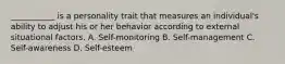 ___________ is a personality trait that measures an individual's ability to adjust his or her behavior according to external situational factors. A. Self-monitoring B. Self-management C. Self-awareness D. Self-esteem