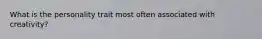 What is the personality trait most often associated with creativity?