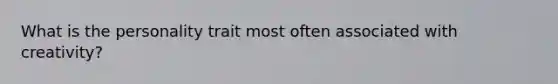What is the personality trait most often associated with creativity?