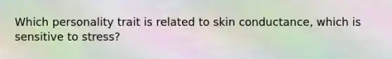 Which personality trait is related to skin conductance, which is sensitive to stress?