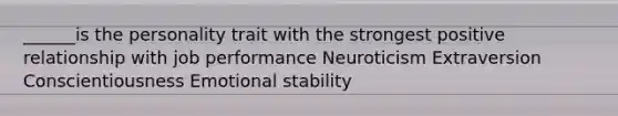 ______is the personality trait with the strongest positive relationship with job performance Neuroticism Extraversion Conscientiousness Emotional stability