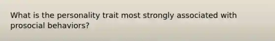 What is the personality trait most strongly associated with prosocial behaviors?