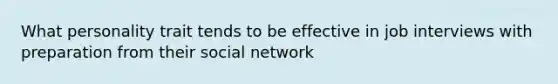 What personality trait tends to be effective in job interviews with preparation from their social network