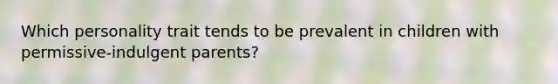 Which personality trait tends to be prevalent in children with permissive-indulgent parents?