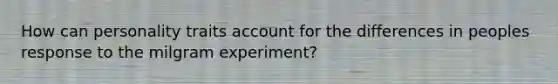 How can personality traits account for the differences in peoples response to the milgram experiment?