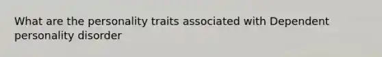 What are the personality traits associated with Dependent personality disorder