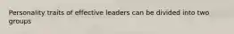 Personality traits of effective leaders can be divided into two groups