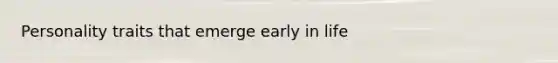 Personality traits that emerge early in life