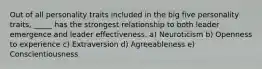 Out of all personality traits included in the big five personality traits, _____ has the strongest relationship to both leader emergence and leader effectiveness. a) Neuroticism b) Openness to experience c) Extraversion d) Agreeableness e) Conscientiousness