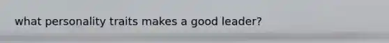 what personality traits makes a good leader?