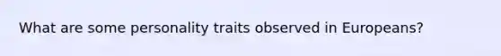 What are some personality traits observed in Europeans?