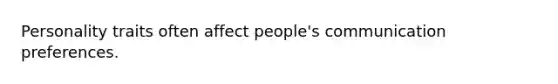 Personality traits often affect people's communication preferences.