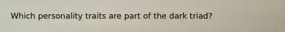 Which personality traits are part of the dark triad?