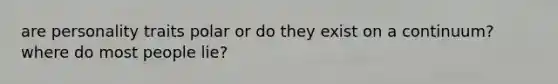 are personality traits polar or do they exist on a continuum? where do most people lie?