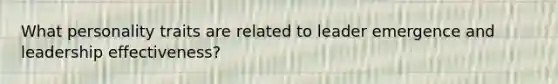 What personality traits are related to leader emergence and leadership effectiveness?