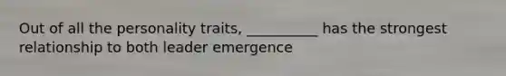 Out of all the personality traits, __________ has the strongest relationship to both leader emergence