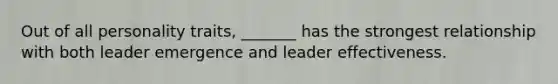 Out of all personality traits, _______ has the strongest relationship with both leader emergence and leader effectiveness.