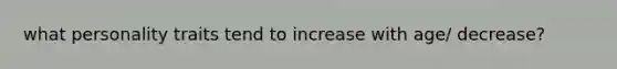 what personality traits tend to increase with age/ decrease?