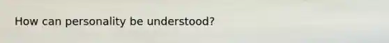 How can personality be understood?