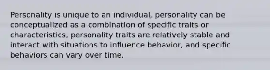 Personality is unique to an individual, personality can be conceptualized as a combination of specific traits or characteristics, personality traits are relatively stable and interact with situations to influence behavior, and specific behaviors can vary over time.