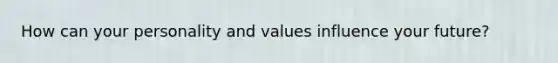 How can your personality and values influence your future?