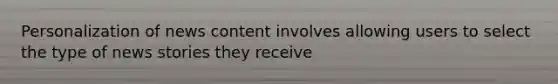 Personalization of news content involves allowing users to select the type of news stories they receive