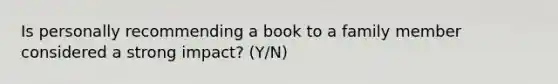 Is personally recommending a book to a family member considered a strong impact? (Y/N)