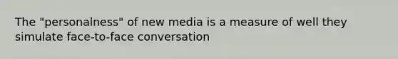 The "personalness" of new media is a measure of well they simulate face-to-face conversation