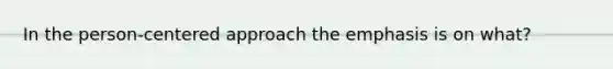 In the person-centered approach the emphasis is on what?