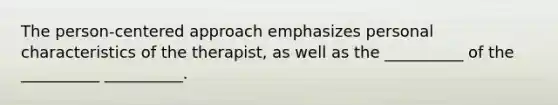 The person-centered approach emphasizes personal characteristics of the therapist, as well as the __________ of the __________ __________.