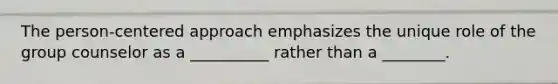 The person-centered approach emphasizes the unique role of the group counselor as a __________ rather than a ________.