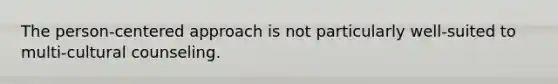The person-centered approach is not particularly well-suited to multi-cultural counseling.​