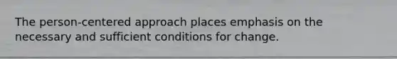 The person-centered approach places emphasis on the necessary and sufficient conditions for change.​