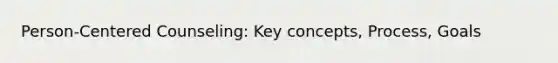 Person-Centered Counseling: Key concepts, Process, Goals