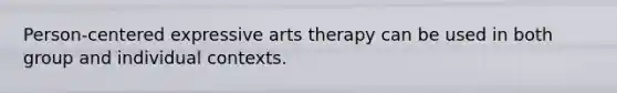 Person-centered expressive arts therapy can be used in both group and individual contexts.